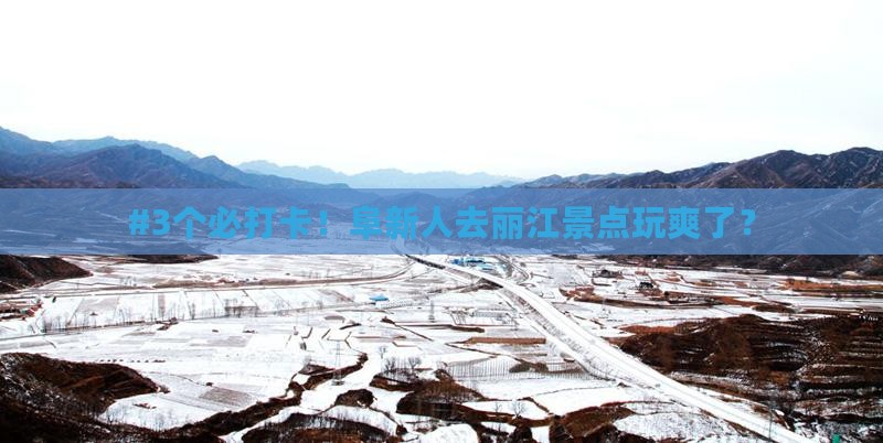 #3个必打卡！阜新人去丽江景点玩爽了？