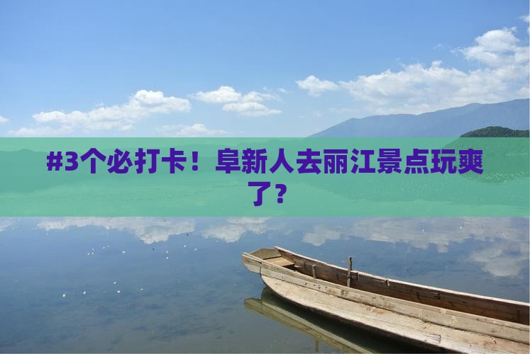 #3个必打卡！阜新人去丽江景点玩爽了？