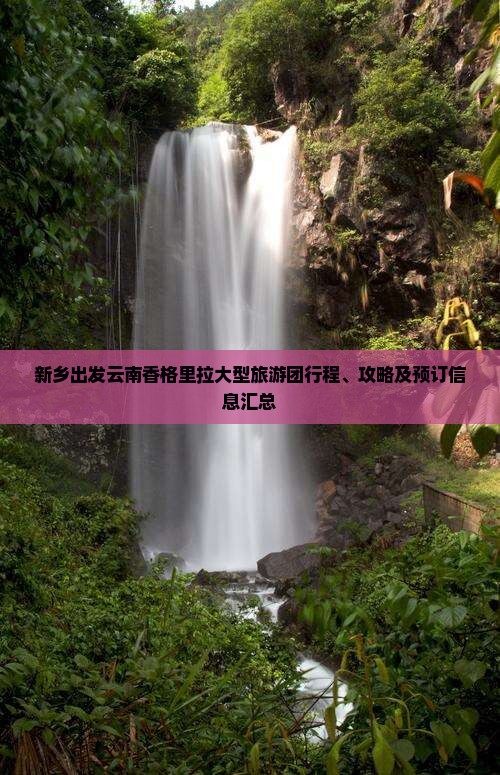 新乡出发云南香格里拉大型旅游团行程、攻略及预订信息汇总