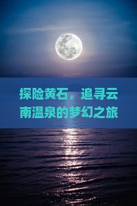 探险黄石，追寻云南温泉的梦幻之旅，你准备好了吗？