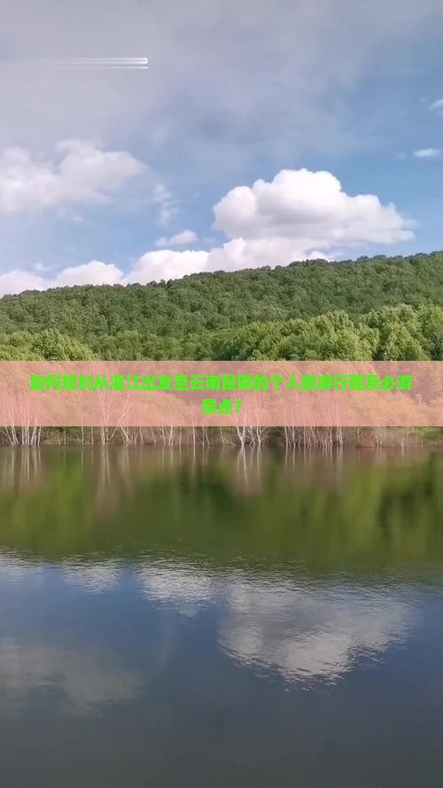 如何规划从湛江出发至云南昆明的个人旅游行程及必游景点？