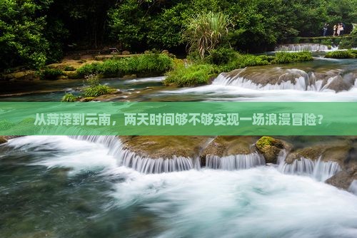 从菏泽到云南，两天时间够不够实现一场浪漫冒险？