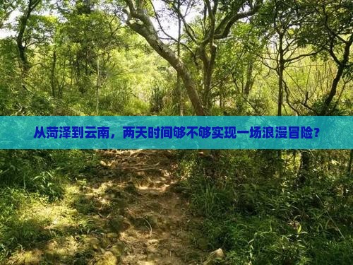 从菏泽到云南，两天时间够不够实现一场浪漫冒险？