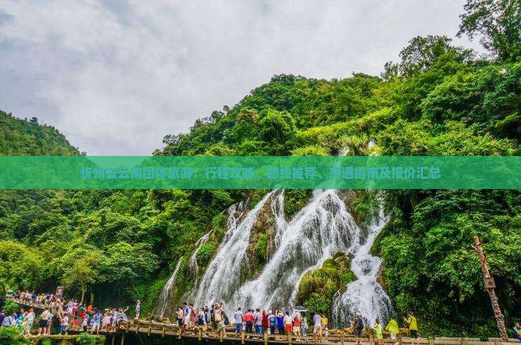 忻州去云南团体旅游：行程攻略、路线推荐、交通指南及报价汇总