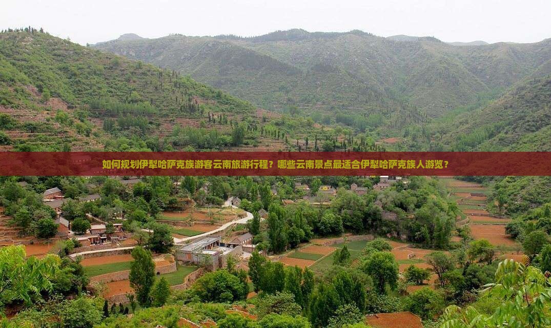 如何规划伊犁哈萨克族游客云南旅游行程？哪些云南景点最适合伊犁哈萨克族人游览？