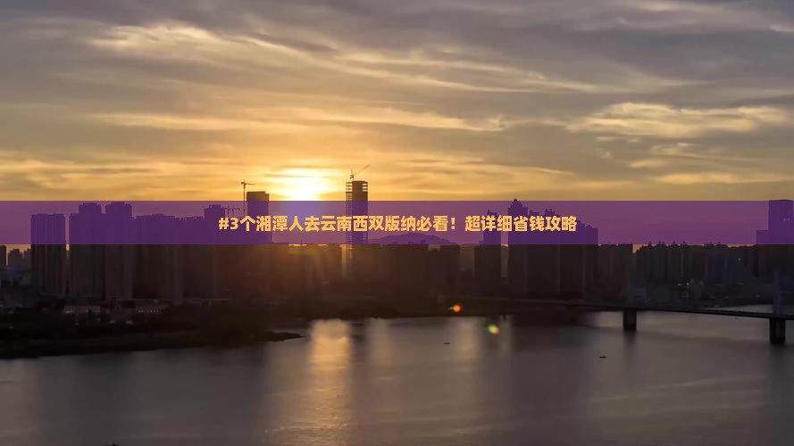 #3个湘潭人去云南西双版纳必看！超详细省钱攻略