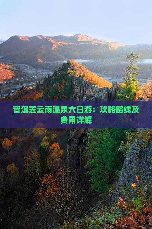 普洱去云南温泉六日游：攻略路线及费用详解