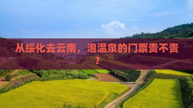 从绥化去云南，泡温泉的门票贵不贵？