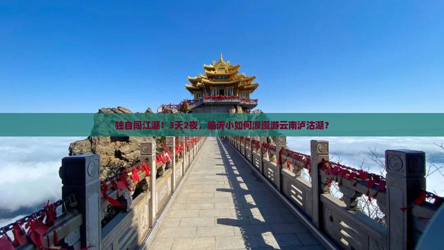 独自闯江湖！3天2夜，临沂小如何浪漫游云南泸沽湖？
