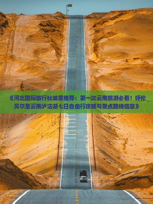 《河北国际旅行社诚意推荐：第一次云南旅游必看！呼伦贝尔至云南泸沽湖七日自由行攻略与景点路线信息》