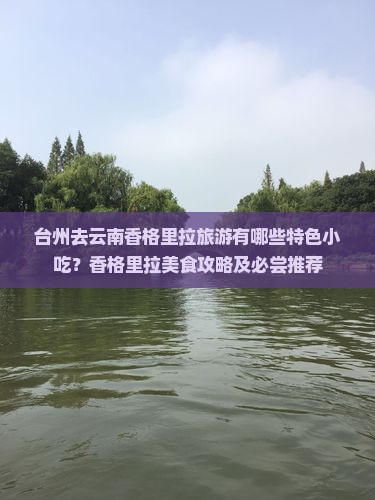 台州去云南香格里拉旅游有哪些特色小吃？香格里拉美食攻略及必尝推荐