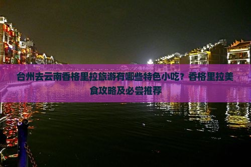 台州去云南香格里拉旅游有哪些特色小吃？香格里拉美食攻略及必尝推荐