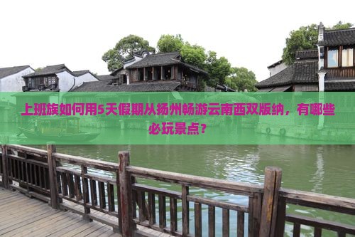 上班族如何用5天假期从扬州畅游云南西双版纳，有哪些必玩景点？