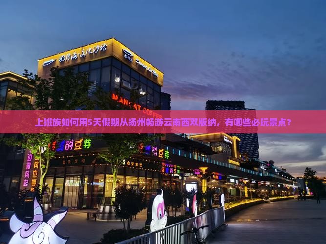 上班族如何用5天假期从扬州畅游云南西双版纳，有哪些必玩景点？
