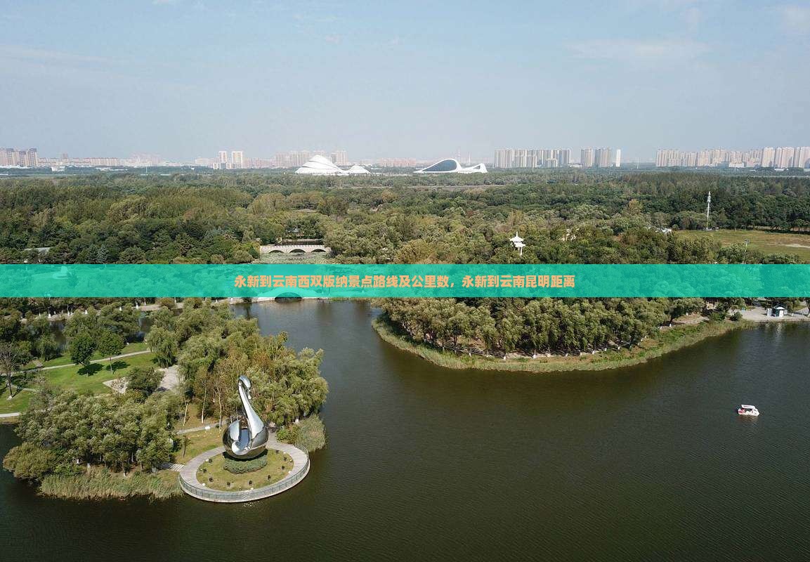 永新到云南西双版纳景点路线及公里数，永新到云南昆明距离