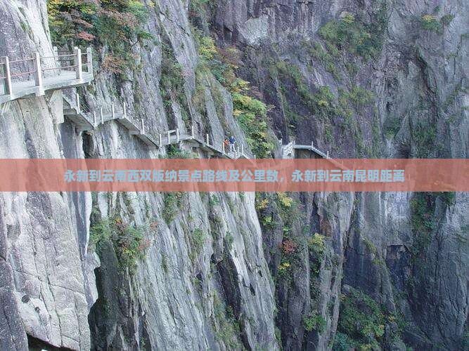 永新到云南西双版纳景点路线及公里数，永新到云南昆明距离