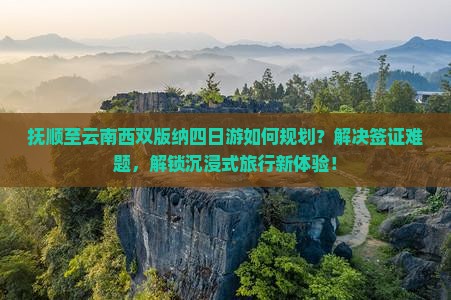 抚顺至云南西双版纳四日游如何规划？解决签证难题，解锁沉浸式旅行新体验！