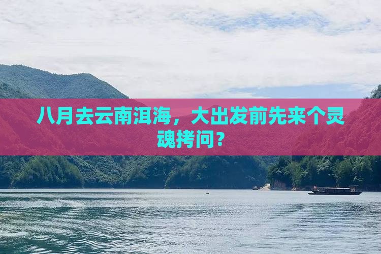 八月去云南洱海，大出发前先来个灵魂拷问？