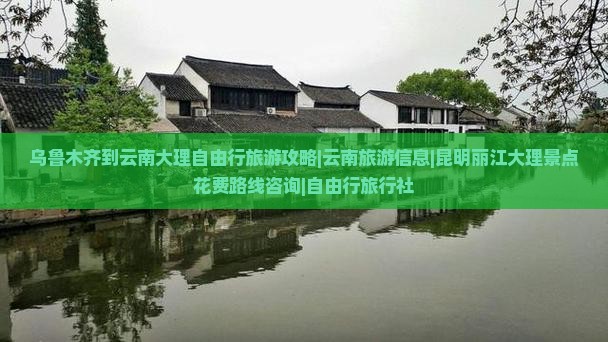 乌鲁木齐到云南大理自由行旅游攻略|云南旅游信息|昆明丽江大理景点花费路线咨询|自由行旅行社