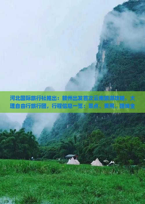 河北国际旅行社推出：赣州出发首次云南旅游攻略，大理自由行旅行团，行程信息一览：景点、费用、路线全解析