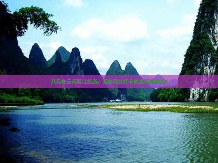 八月去云南丽江旅游，哪些网红打卡地绝不能错过？