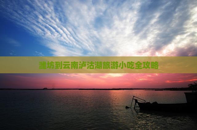 潍坊到云南泸沽湖旅游小吃全攻略