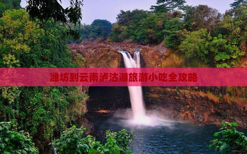 潍坊到云南泸沽湖旅游小吃全攻略