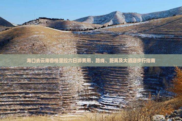 海口去云南香格里拉六日游费用、路线、距离及大酒店步行指南