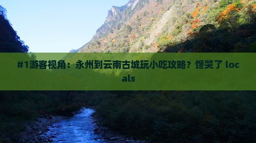 #1游客视角：永州到云南古城玩小吃攻略？馋哭了 locals