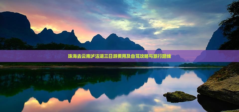 珠海去云南泸沽湖三日游费用及自驾攻略与旅行路线