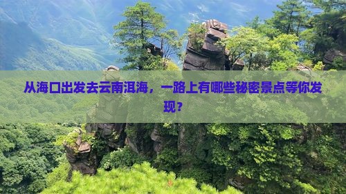 从海口出发去云南洱海，一路上有哪些秘密景点等你发现？