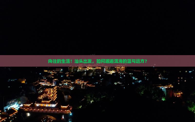 向往的生活！汕头出发，如何邂逅洱海的蓝与远方？