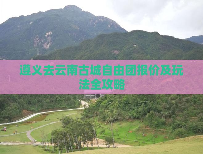 遵义去云南古城自由团报价及玩法全攻略