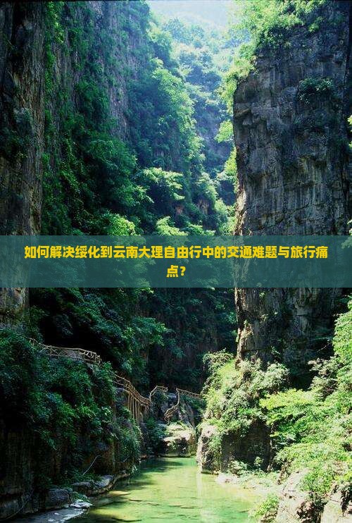 如何解决绥化到云南大理自由行中的交通难题与旅行痛点？