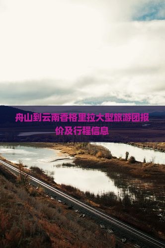 舟山到云南香格里拉大型旅游团报价及行程信息