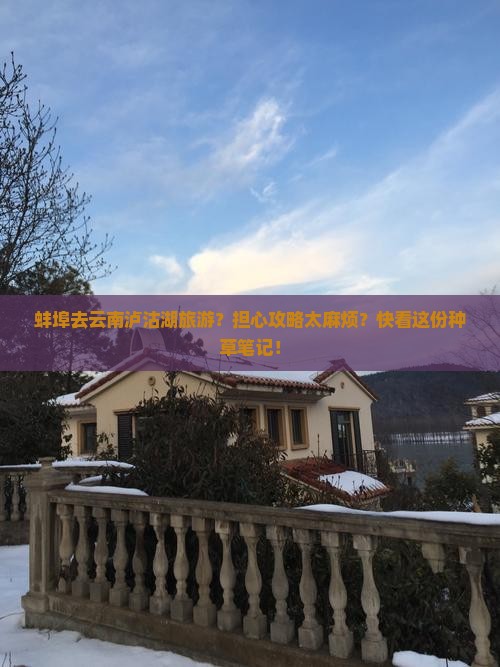 蚌埠去云南泸沽湖旅游？担心攻略太麻烦？快看这份种草笔记！