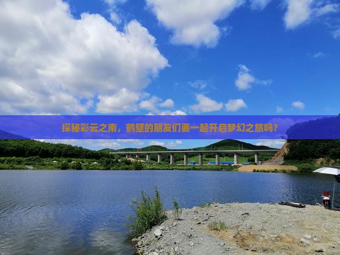 探秘彩云之南，鹤壁的朋友们要一起开启梦幻之旅吗？