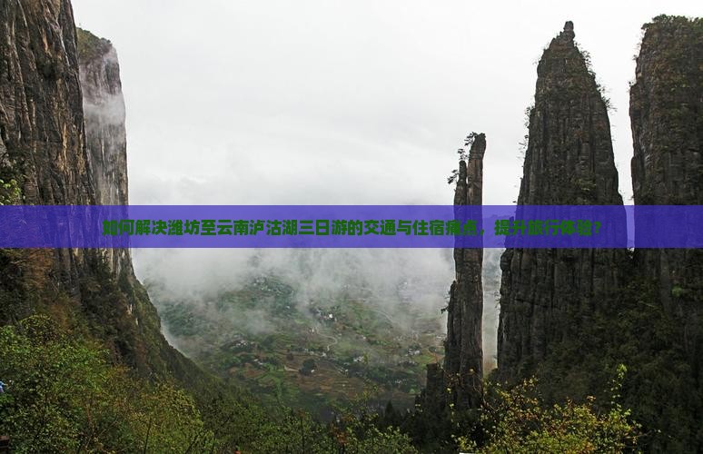 如何解决潍坊至云南泸沽湖三日游的交通与住宿痛点，提升旅行体验？