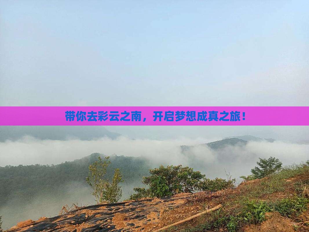 带你去彩云之南，开启梦想成真之旅！
