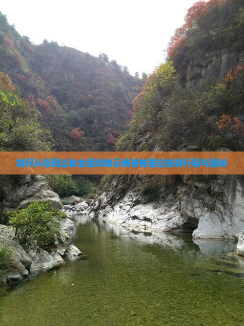 如何从岳阳出发全面攻略云南香格里拉旅游行程与路峡