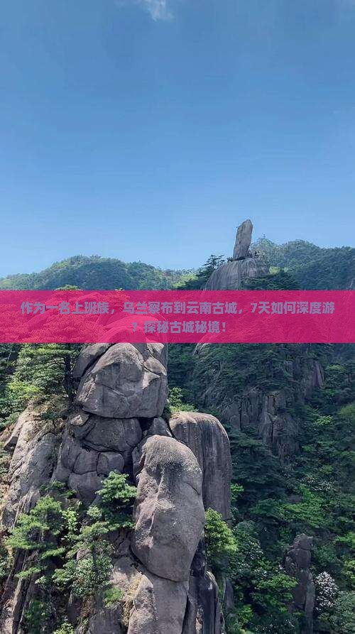 作为一名上班族，乌兰察布到云南古城，7天如何深度游？探秘古城秘境！