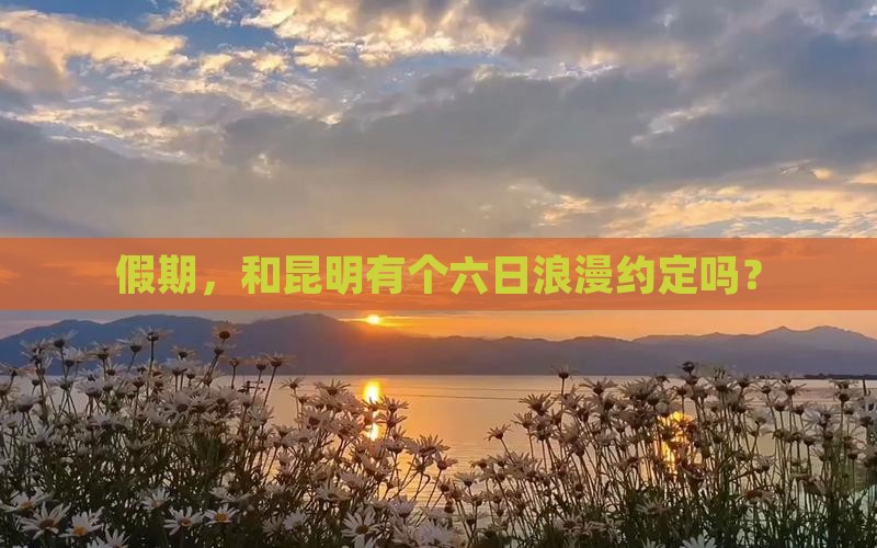 假期，和昆明有个六日浪漫约定吗？