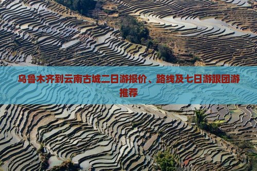乌鲁木齐到云南古城二日游