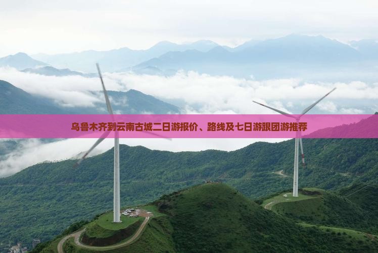 乌鲁木齐到云南古城二日游