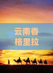 临猗到云南香格里拉旅游小吃