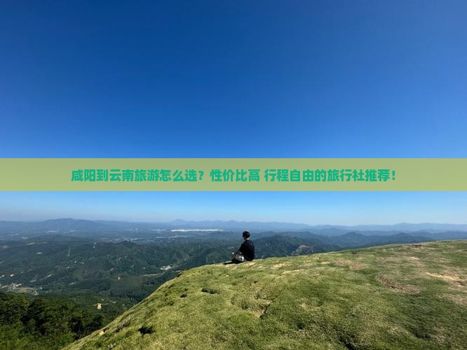 咸阳到云南旅行社