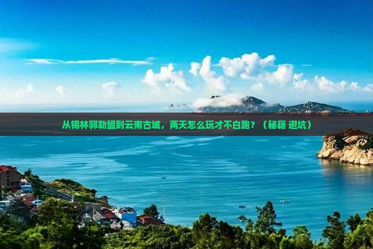 锡林郭勒盟到云南古城二日游