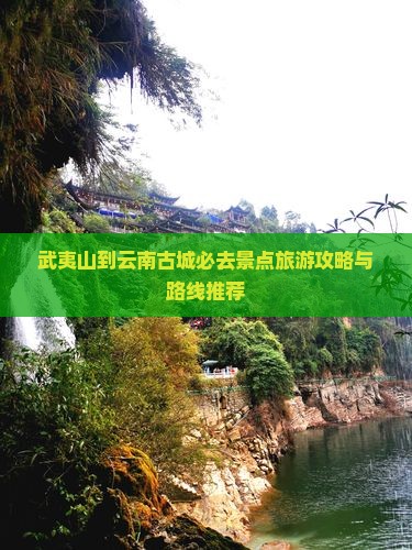 武夷山去云南古城必去地