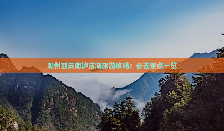 潮州到云南泸沽湖哪里玩