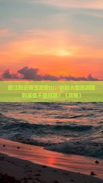 怒江到云南玉龙雪山大型旅游团